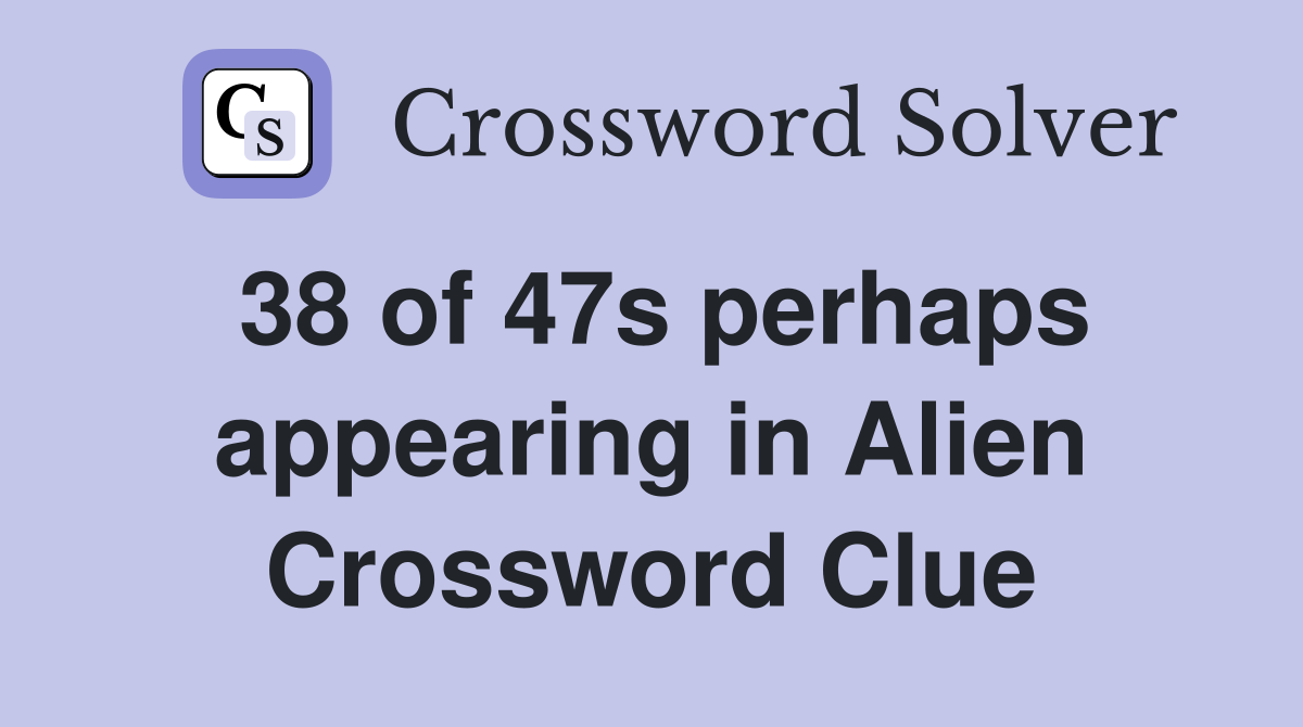 38 of 47s perhaps appearing in Alien Crossword Clue Answers